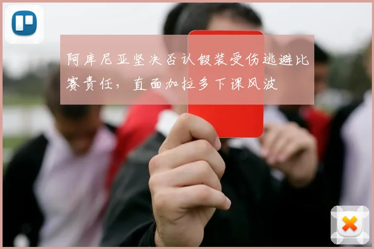 阿库尼亚坚决否认假装受伤逃避比赛责任，直面加拉多下课风波