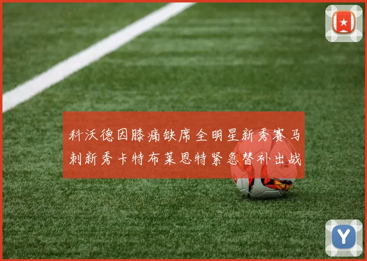科沃德因膝痛缺席全明星新秀赛马刺新秀卡特布莱恩特紧急替补出战
