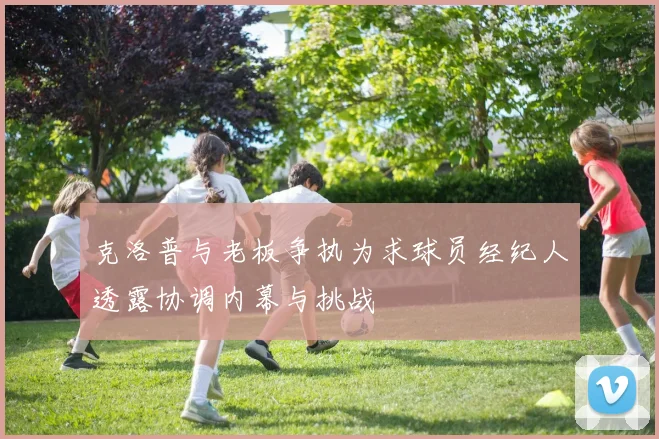 克洛普与老板争执为求球员经纪人透露协调内幕与挑战