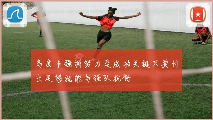 乌度卡强调努力是成功关键只要付出足够就能与强队抗衡